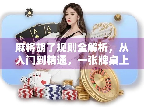 麻将胡了规则全解析,从入门到精通,一张牌桌上的智慧博弈! 麻将胡了规则全解析,从入门到精通,一张牌桌上的智慧博弈!