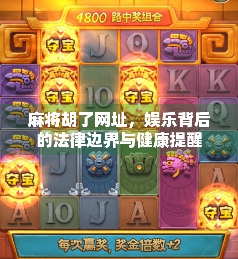 麻将胡了网址，娱乐背后的法律边界与健康提醒