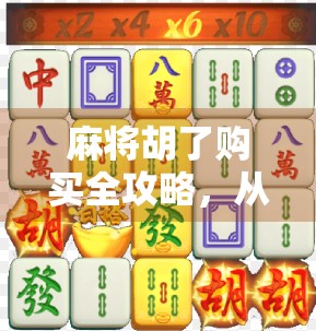 麻将胡了购买全攻略，从新手入门到高手进阶，教你如何玩转麻将！