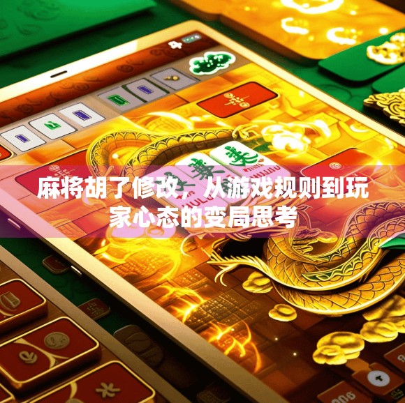 麻将胡了修改,从游戏规则到玩家心态的变局思考 麻将胡了修改,从游戏规则到玩家心态的变局思考