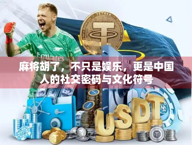 麻将胡了,不只是娱乐,更是中国人的社交密码与文化符号