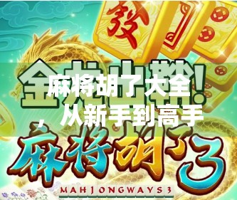 麻将胡了大全，从新手到高手的终极攻略，让你牌桌称王！