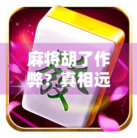 麻将胡了作弊?真相远比你想象的更复杂! 麻将胡了作弊?真相远比你想象的更复杂!