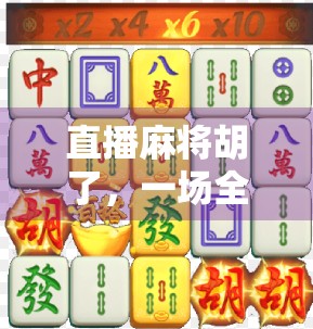 直播麻将胡了,一场全民娱乐的狂欢,还是数字时代的赌桌?