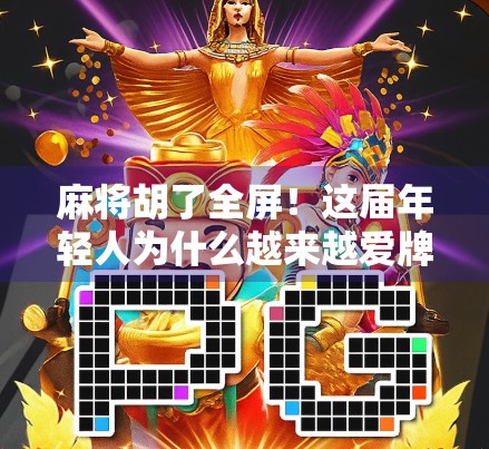 麻将胡了全屏!这届年轻人为什么越来越爱牌桌上的狂欢? 麻将胡了全屏!这届年轻人为什么越来越爱牌桌上的狂欢?