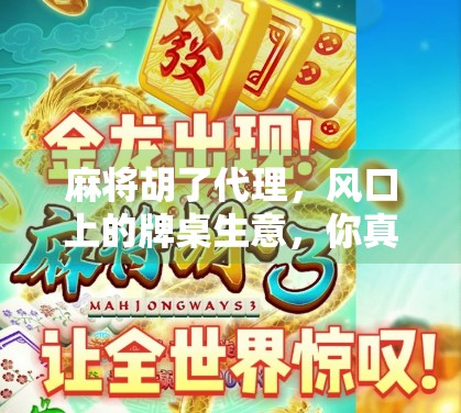 麻将胡了代理，风口上的牌桌生意，你真的准备好了吗？