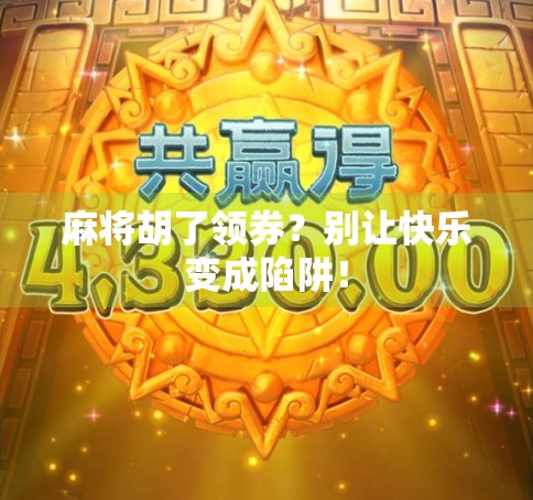 麻将胡了领券？别让快乐变成陷阱！