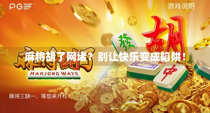 麻将胡了网堵？别让快乐变成陷阱！