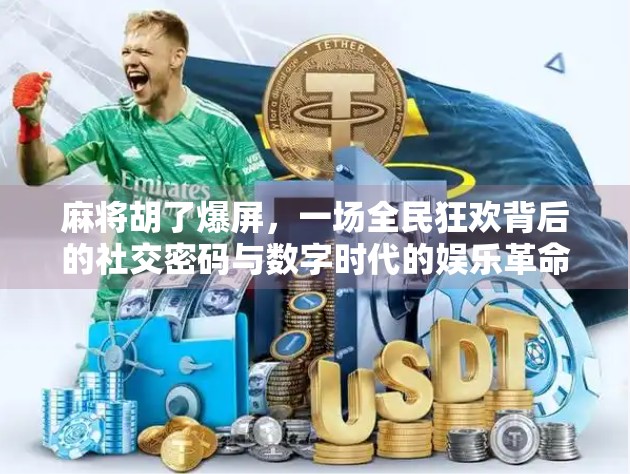 麻将胡了爆屏，一场全民狂欢背后的社交密码与数字时代的娱乐革命