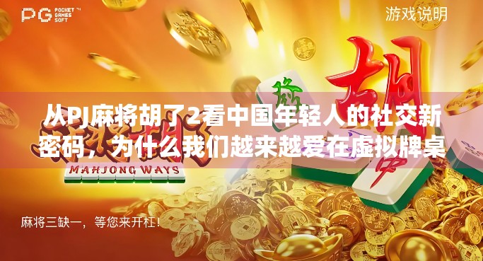 从PJ麻将胡了2看中国年轻人的社交新密码，为什么我们越来越爱在虚拟牌桌上找共鸣？