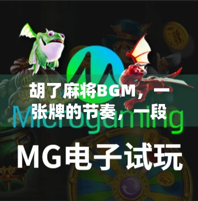 胡了麻将BGM,一张牌的节奏,一段人生的回响 胡了麻将BGM,一张牌的节奏,一段人生的回响