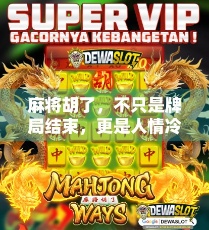 麻将胡了,不只是牌局结束,更是人情冷暖的缩影 麻将胡了,不只是牌局结束,更是人情冷暖的缩影