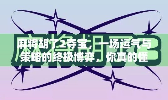 麻将胡了2夺宝，一场运气与策略的终极博弈，你真的懂这局游戏吗？