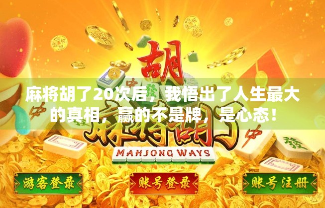 麻将胡了20次后，我悟出了人生最大的真相，赢的不是牌，是心态！