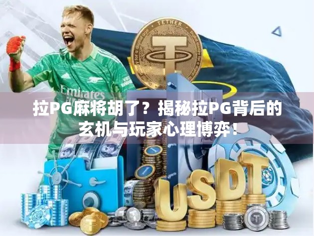 拉PG麻将胡了?揭秘拉PG背后的玄机与玩家心理博弈! 拉PG麻将胡了?揭秘拉PG背后的玄机与玩家心理博弈!