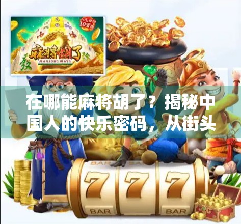 在哪能麻将胡了?揭秘中国人的快乐密码,从街头巷尾到线上平台,麻将的江湖从未消失! 在哪能麻将胡了?揭秘中国人的快乐密码,从街头巷尾到线上平台,麻将的江湖从未消失!