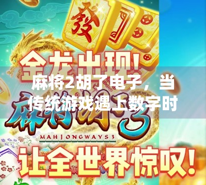麻将2胡了电子，当传统游戏遇上数字时代，我们还能胡出什么新花样？