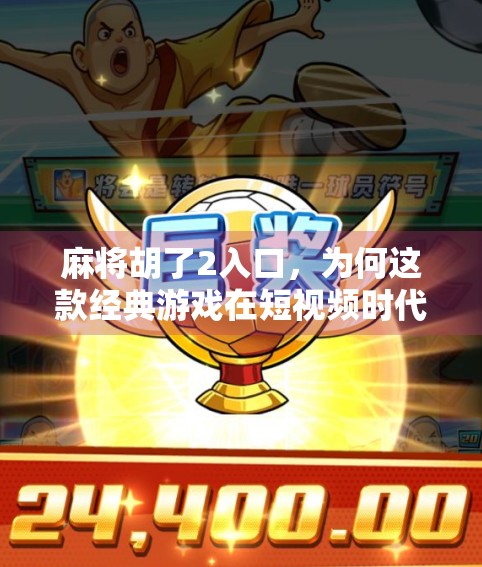 麻将胡了2入口，为何这款经典游戏在短视频时代依然风靡？