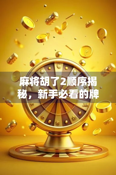 麻将胡了2顺序揭秘，新手必看的牌局节奏与策略指南