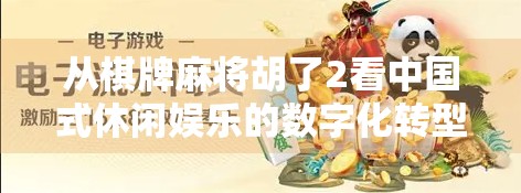 从棋牌麻将胡了2看中国式休闲娱乐的数字化转型与社交进化