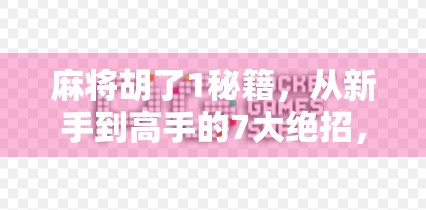 麻将胡了1秘籍，从新手到高手的7大绝招，教你轻松赢牌不翻车！