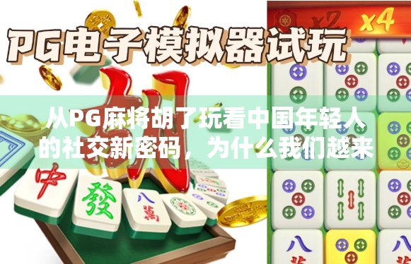 从PG麻将胡了玩看中国年轻人的社交新密码，为什么我们越来越爱在虚拟牌桌上找快乐？