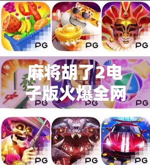 麻将胡了2电子版火爆全网！是游戏升级还是情怀收割？