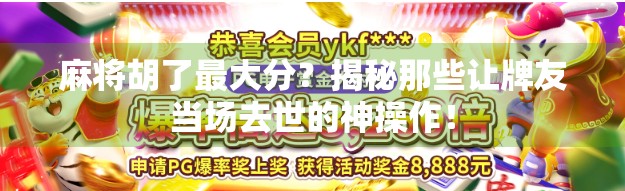 麻将胡了最大分？揭秘那些让牌友当场去世的神操作！