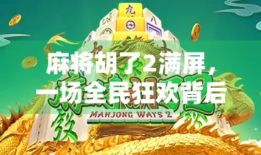 麻将胡了2满屏，一场全民狂欢背后的社交密码与数字时代的牌桌文化