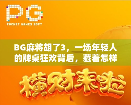 BG麻将胡了3，一场年轻人的牌桌狂欢背后，藏着怎样的社交密码？
