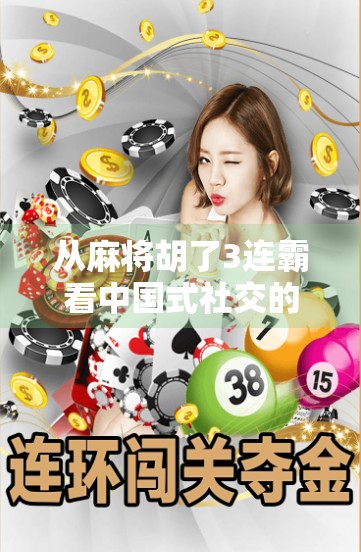 从麻将胡了3连霸看中国式社交的温度与博弈—一场牌局背后的群体智慧