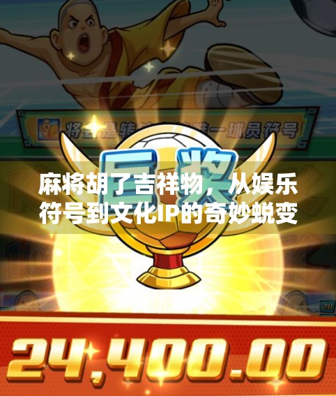 麻将胡了吉祥物，从娱乐符号到文化IP的奇妙蜕变