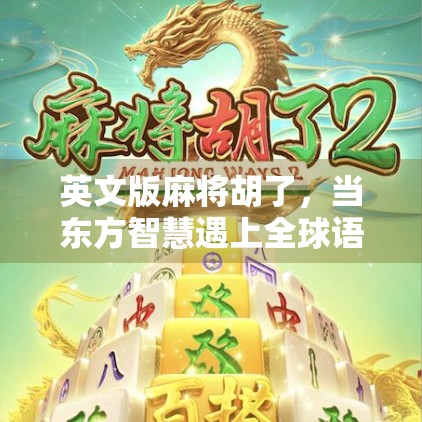 英文版麻将胡了，当东方智慧遇上全球语言，一场跨越文化的牌局狂欢