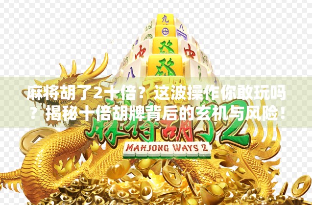 麻将胡了2十倍？这波操作你敢玩吗？揭秘十倍胡牌背后的玄机与风险！