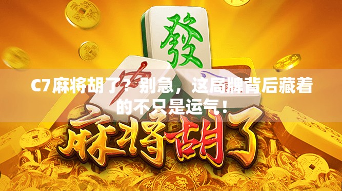 C7麻将胡了？别急，这局牌背后藏着的不只是运气！