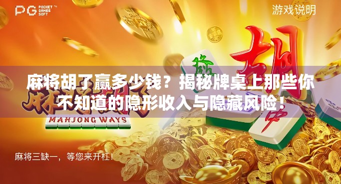 麻将胡了赢多少钱？揭秘牌桌上那些你不知道的隐形收入与隐藏风险！