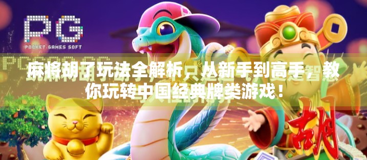 麻将胡了玩法全解析，从新手到高手，教你玩转中国经典牌类游戏！