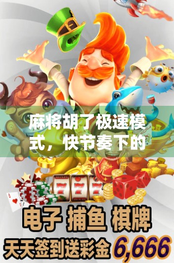 麻将胡了极速模式，快节奏下的智慧博弈，你真的玩得明白吗？