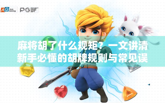 麻将胡了什么规矩？一文讲清新手必懂的胡牌规则与常见误区！