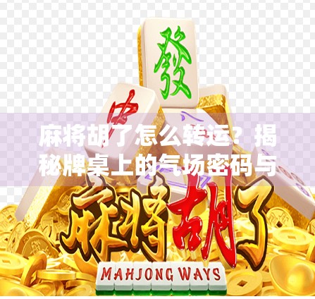 麻将胡了怎么转运？揭秘牌桌上的气场密码与好运玄机！