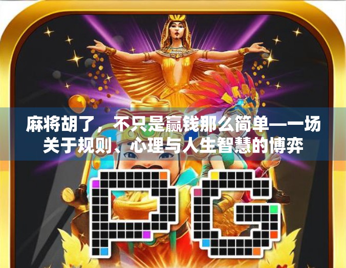 麻将胡了，不只是赢钱那么简单—一场关于规则、心理与人生智慧的博弈