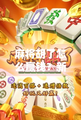 麻将胡了怎么赢钱?新手必看的5个赢钱秘诀,让你从输家变赢家!