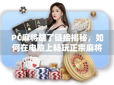 PC麻将胡了链接揭秘，如何在电脑上畅玩正宗麻将，赢取快乐与技巧！