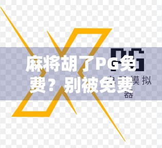 麻将胡了PG免费？别被免费骗了！揭秘背后隐藏的套路与风险