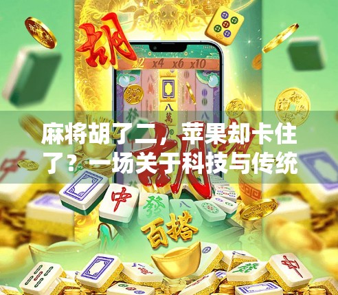 麻将胡了二，苹果却卡住了？一场关于科技与传统的奇妙碰撞