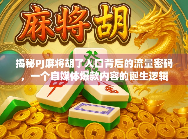 揭秘PJ麻将胡了入口背后的流量密码，一个自媒体爆款内容的诞生逻辑