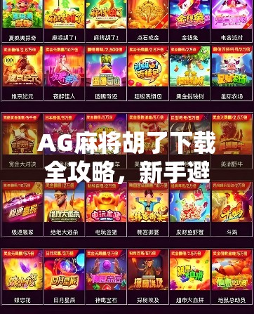 AG麻将胡了下载全攻略，新手避坑指南+高手进阶秘籍，让你秒变麻将王者！