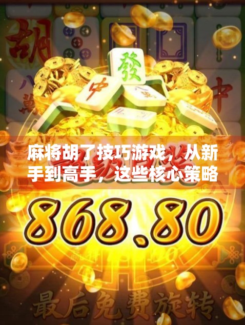 麻将胡了技巧游戏,从新手到高手,这些核心策略你必须掌握!