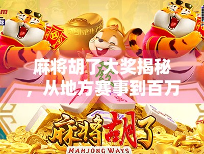 麻将胡了大奖揭秘，从地方赛事到百万奖金，你真的了解这场全民热的牌局狂欢吗？