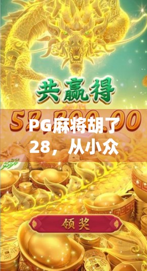 PG麻将胡了28，从小众游戏到现象级爆款，它如何掀起全民牌桌热潮？